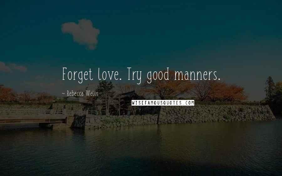 Rebecca Wells Quotes: Forget love. Try good manners.