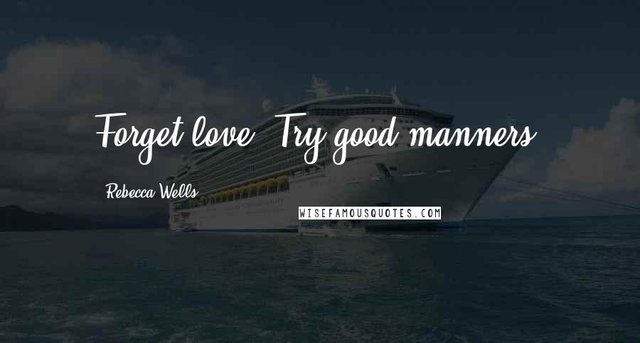 Rebecca Wells Quotes: Forget love. Try good manners.