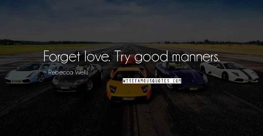 Rebecca Wells Quotes: Forget love. Try good manners.