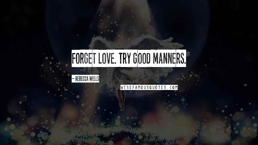 Rebecca Wells Quotes: Forget love. Try good manners.