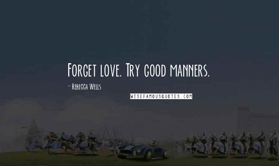 Rebecca Wells Quotes: Forget love. Try good manners.