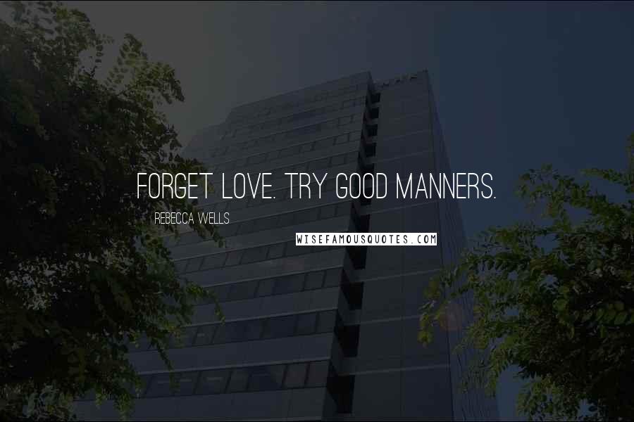 Rebecca Wells Quotes: Forget love. Try good manners.