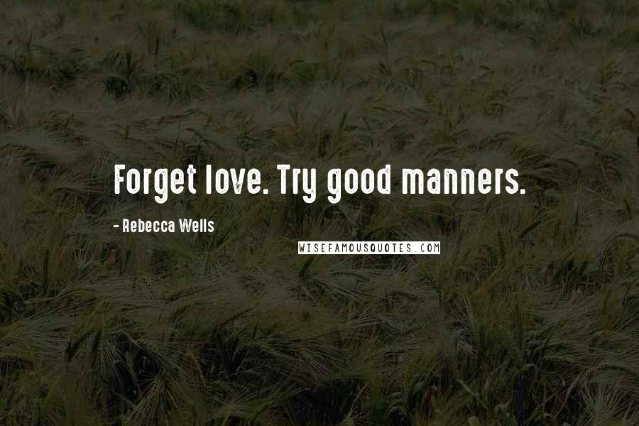 Rebecca Wells Quotes: Forget love. Try good manners.