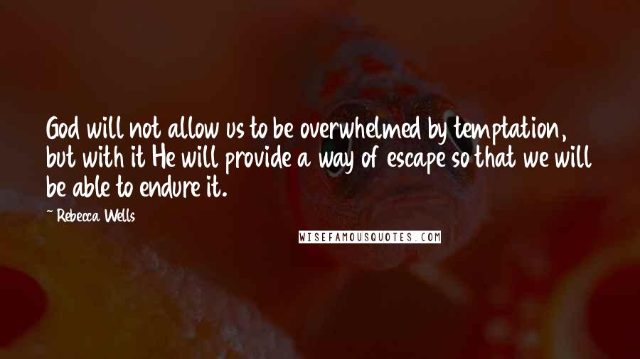 Rebecca Wells Quotes: God will not allow us to be overwhelmed by temptation, but with it He will provide a way of escape so that we will be able to endure it.