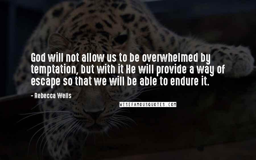 Rebecca Wells Quotes: God will not allow us to be overwhelmed by temptation, but with it He will provide a way of escape so that we will be able to endure it.