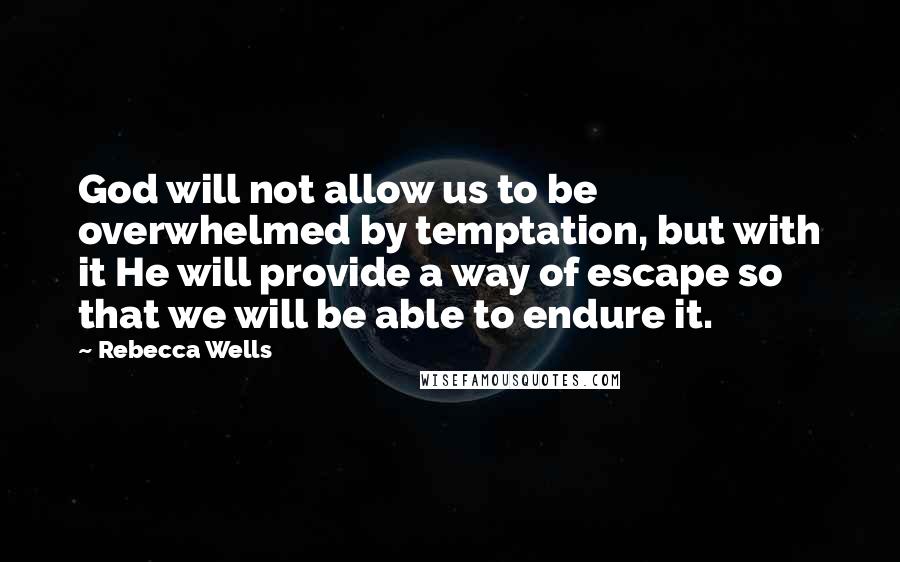 Rebecca Wells Quotes: God will not allow us to be overwhelmed by temptation, but with it He will provide a way of escape so that we will be able to endure it.