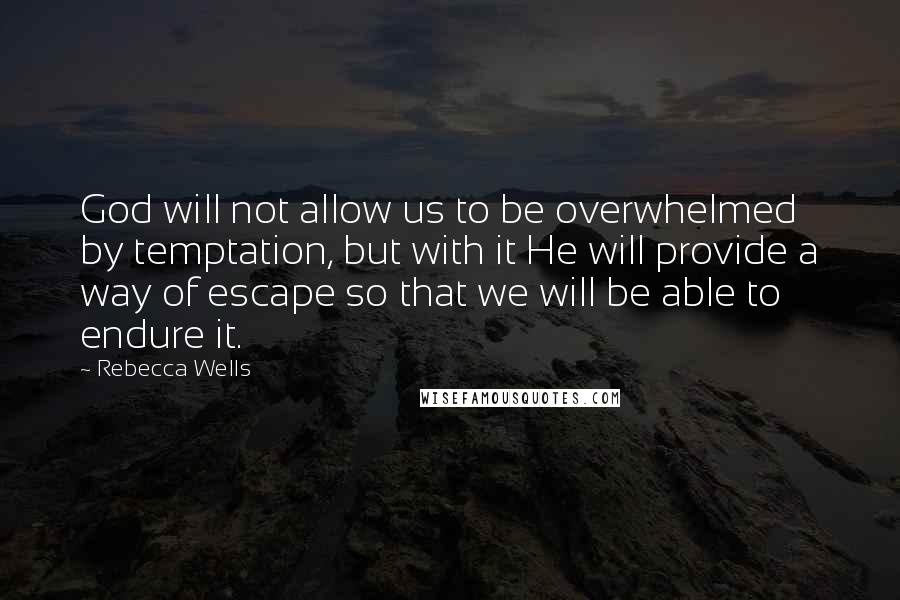 Rebecca Wells Quotes: God will not allow us to be overwhelmed by temptation, but with it He will provide a way of escape so that we will be able to endure it.