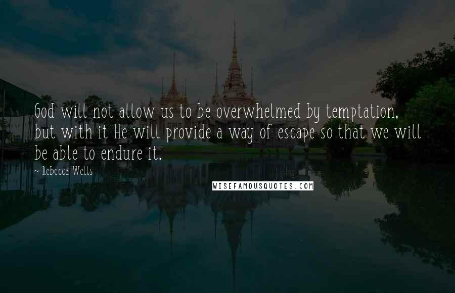 Rebecca Wells Quotes: God will not allow us to be overwhelmed by temptation, but with it He will provide a way of escape so that we will be able to endure it.