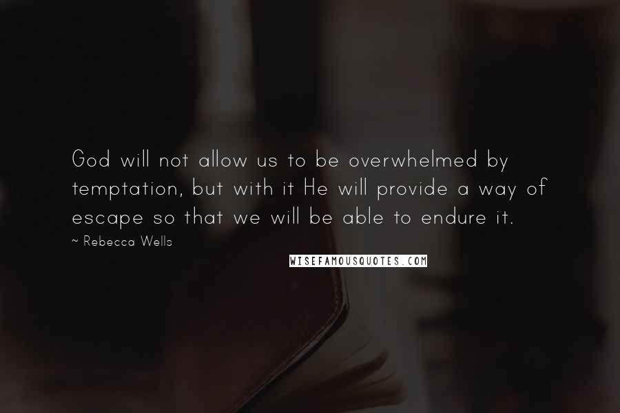Rebecca Wells Quotes: God will not allow us to be overwhelmed by temptation, but with it He will provide a way of escape so that we will be able to endure it.