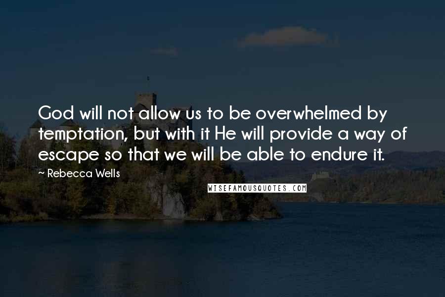 Rebecca Wells Quotes: God will not allow us to be overwhelmed by temptation, but with it He will provide a way of escape so that we will be able to endure it.