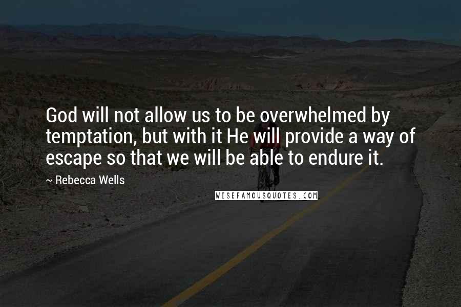 Rebecca Wells Quotes: God will not allow us to be overwhelmed by temptation, but with it He will provide a way of escape so that we will be able to endure it.