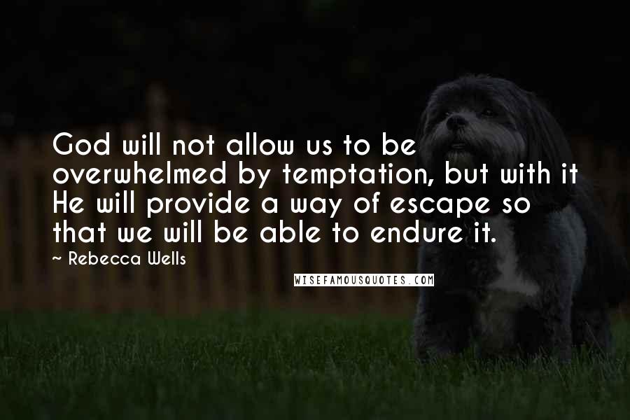 Rebecca Wells Quotes: God will not allow us to be overwhelmed by temptation, but with it He will provide a way of escape so that we will be able to endure it.