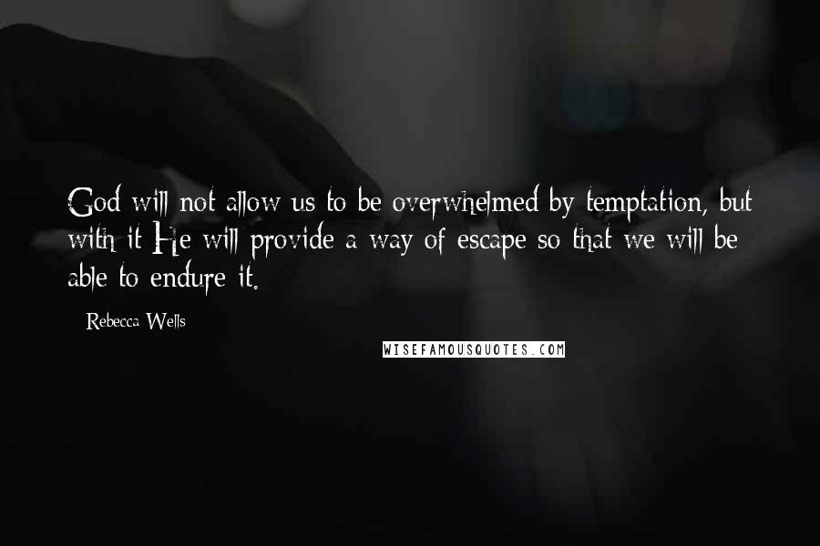 Rebecca Wells Quotes: God will not allow us to be overwhelmed by temptation, but with it He will provide a way of escape so that we will be able to endure it.