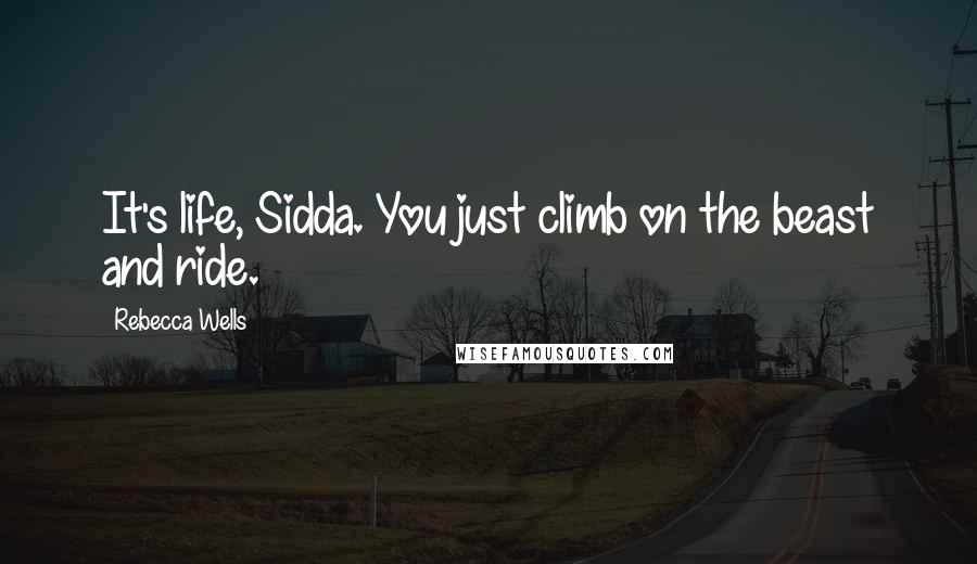 Rebecca Wells Quotes: It's life, Sidda. You just climb on the beast and ride.