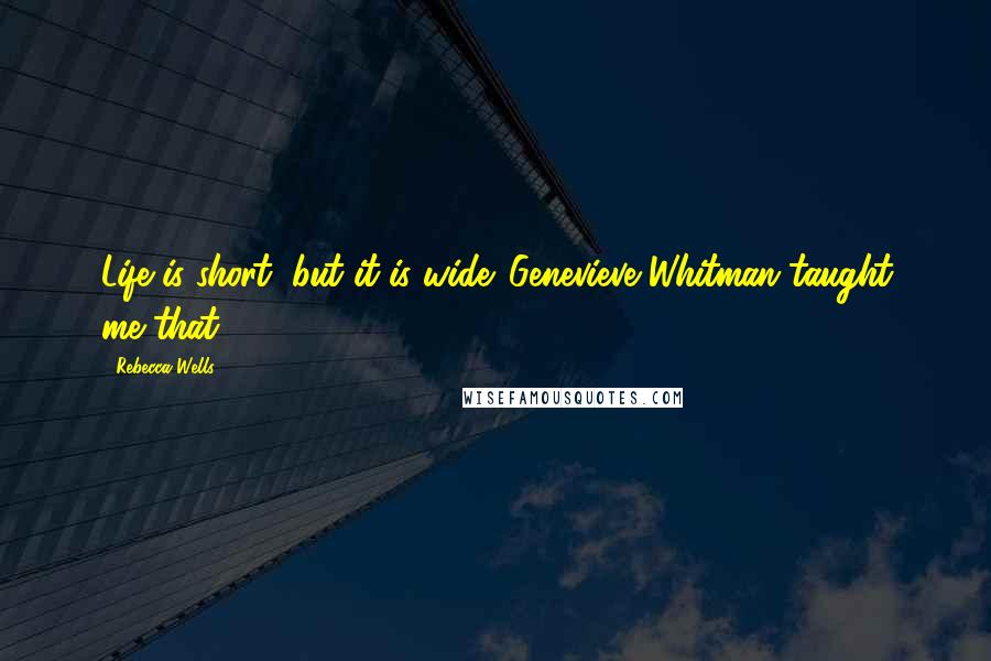 Rebecca Wells Quotes: Life is short, but it is wide. Genevieve Whitman taught me that.