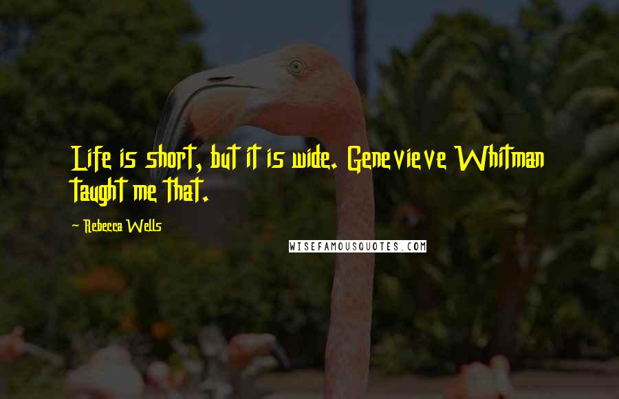 Rebecca Wells Quotes: Life is short, but it is wide. Genevieve Whitman taught me that.