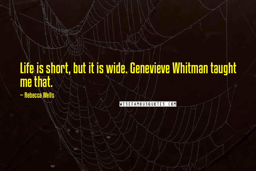 Rebecca Wells Quotes: Life is short, but it is wide. Genevieve Whitman taught me that.