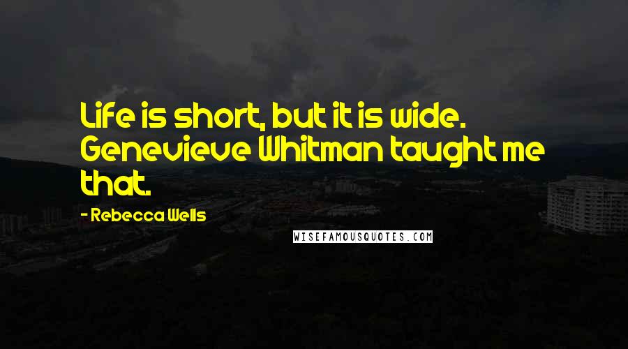 Rebecca Wells Quotes: Life is short, but it is wide. Genevieve Whitman taught me that.