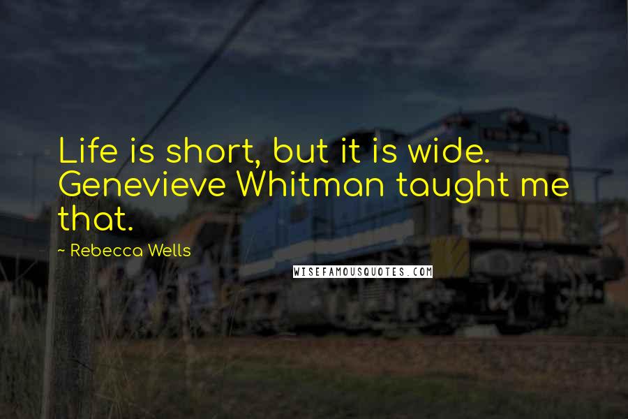 Rebecca Wells Quotes: Life is short, but it is wide. Genevieve Whitman taught me that.