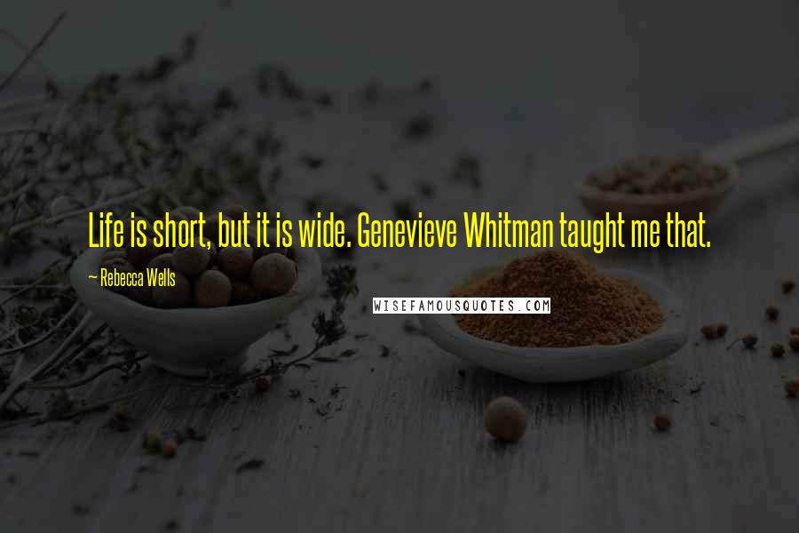 Rebecca Wells Quotes: Life is short, but it is wide. Genevieve Whitman taught me that.