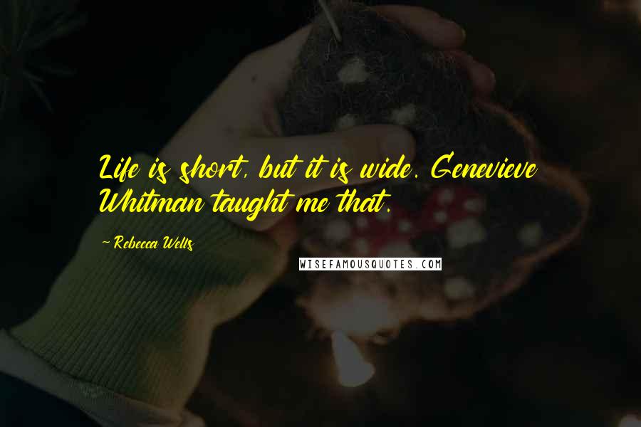 Rebecca Wells Quotes: Life is short, but it is wide. Genevieve Whitman taught me that.