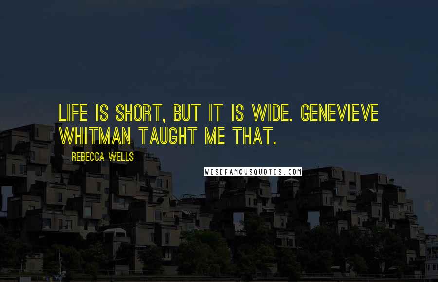 Rebecca Wells Quotes: Life is short, but it is wide. Genevieve Whitman taught me that.