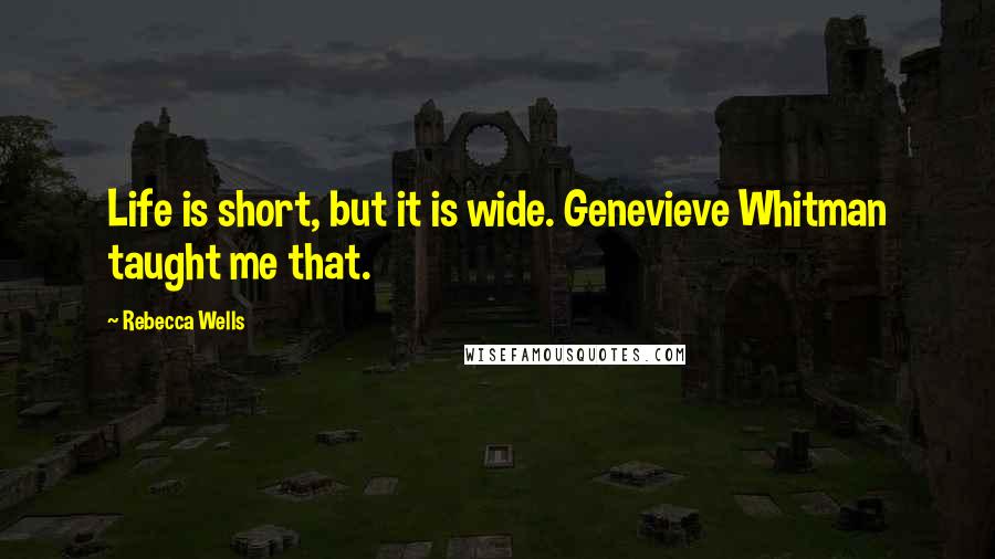 Rebecca Wells Quotes: Life is short, but it is wide. Genevieve Whitman taught me that.