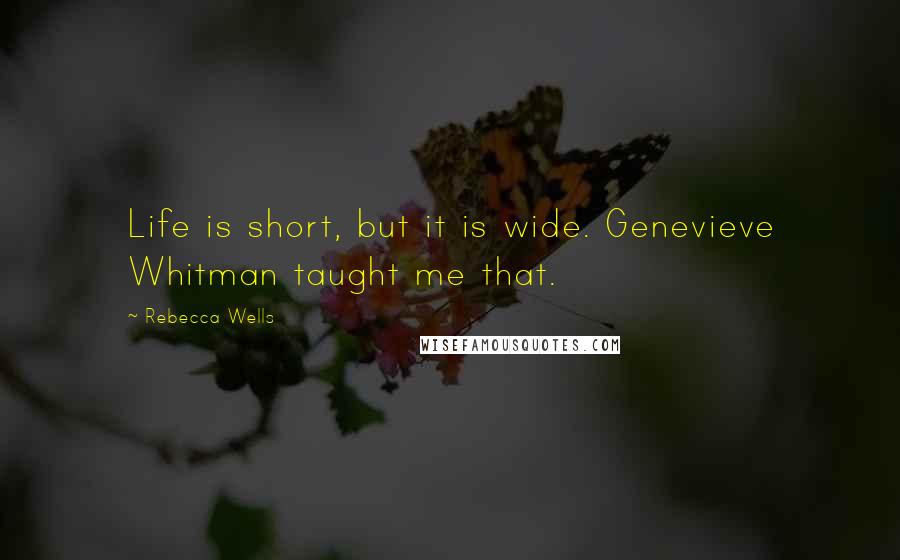 Rebecca Wells Quotes: Life is short, but it is wide. Genevieve Whitman taught me that.