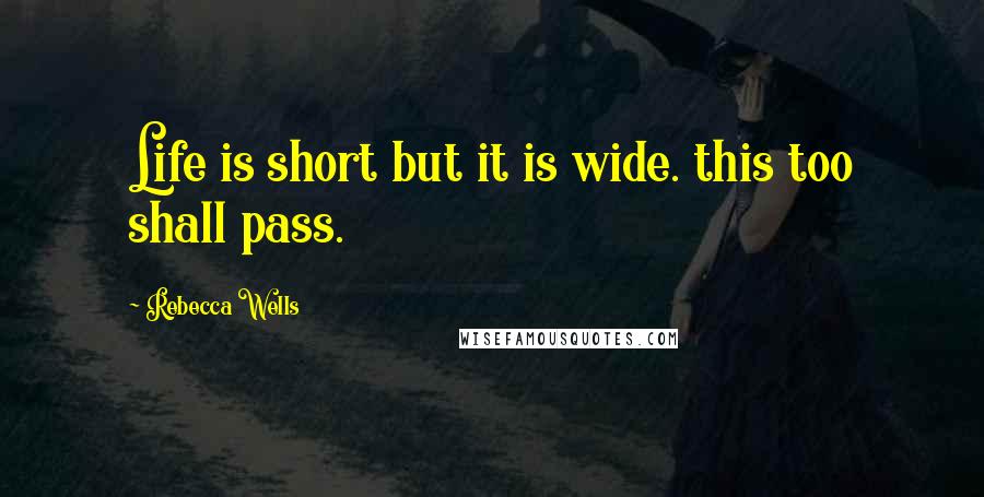 Rebecca Wells Quotes: Life is short but it is wide. this too shall pass.