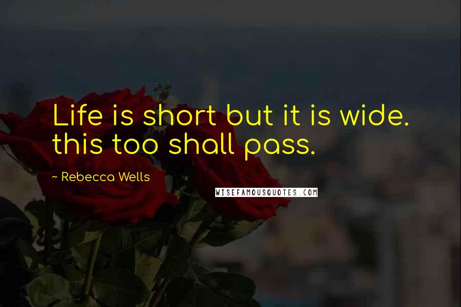 Rebecca Wells Quotes: Life is short but it is wide. this too shall pass.