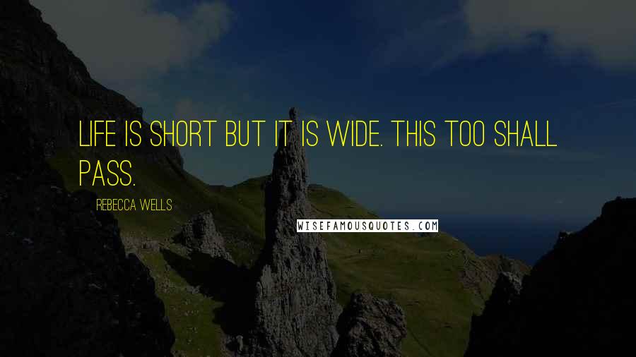 Rebecca Wells Quotes: Life is short but it is wide. this too shall pass.