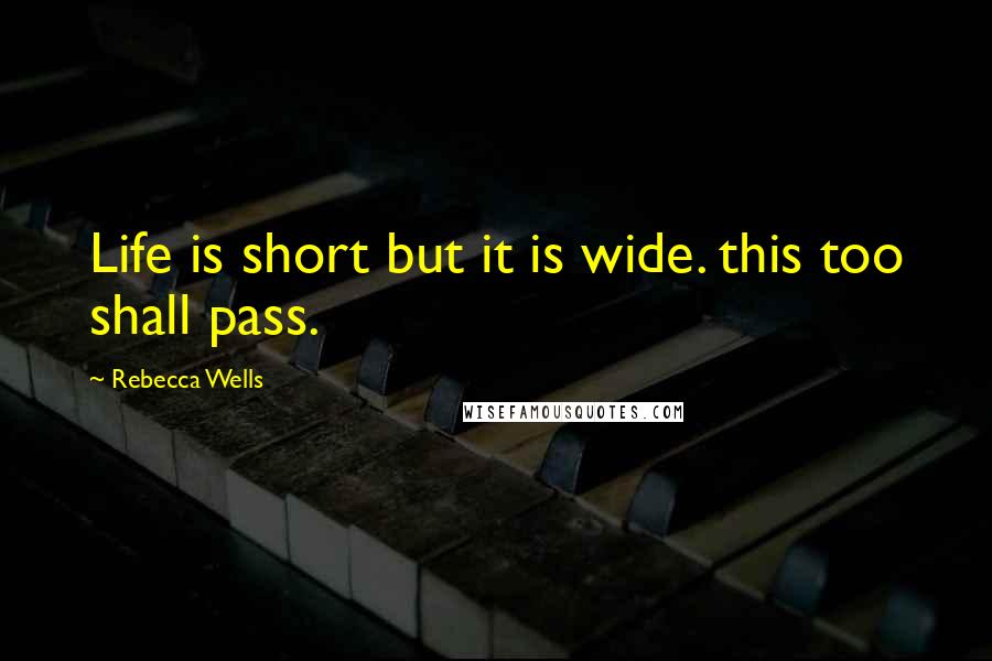Rebecca Wells Quotes: Life is short but it is wide. this too shall pass.
