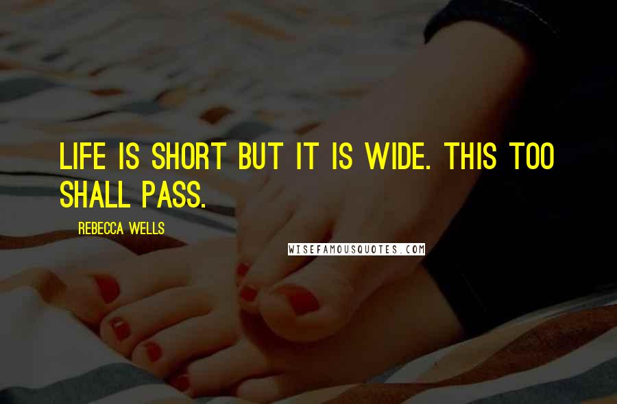 Rebecca Wells Quotes: Life is short but it is wide. this too shall pass.