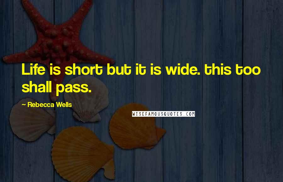 Rebecca Wells Quotes: Life is short but it is wide. this too shall pass.