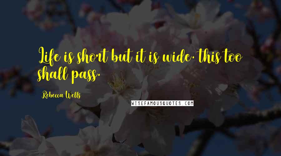 Rebecca Wells Quotes: Life is short but it is wide. this too shall pass.