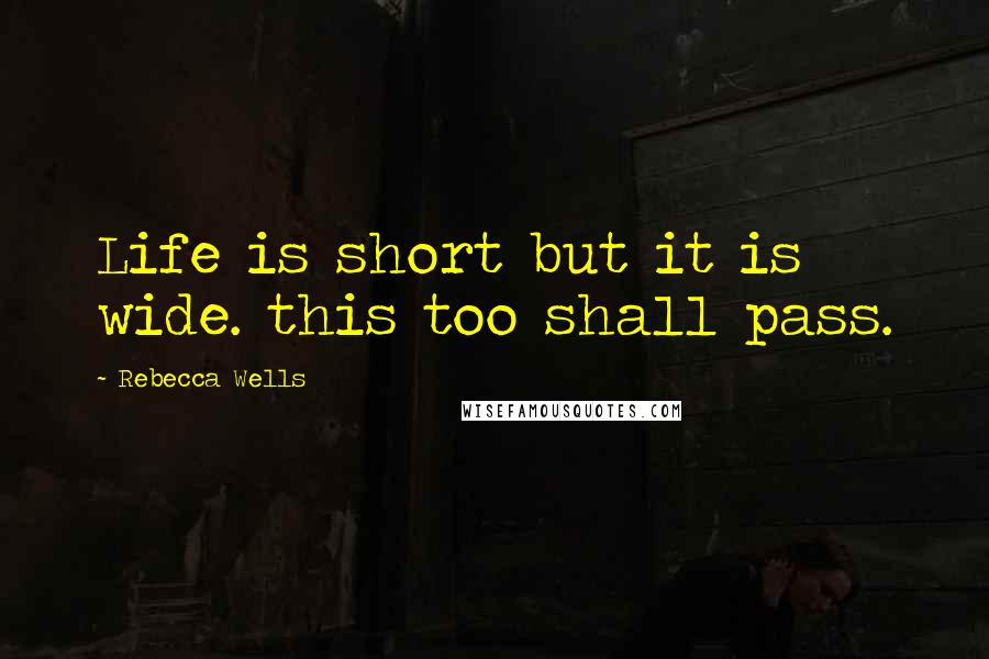 Rebecca Wells Quotes: Life is short but it is wide. this too shall pass.