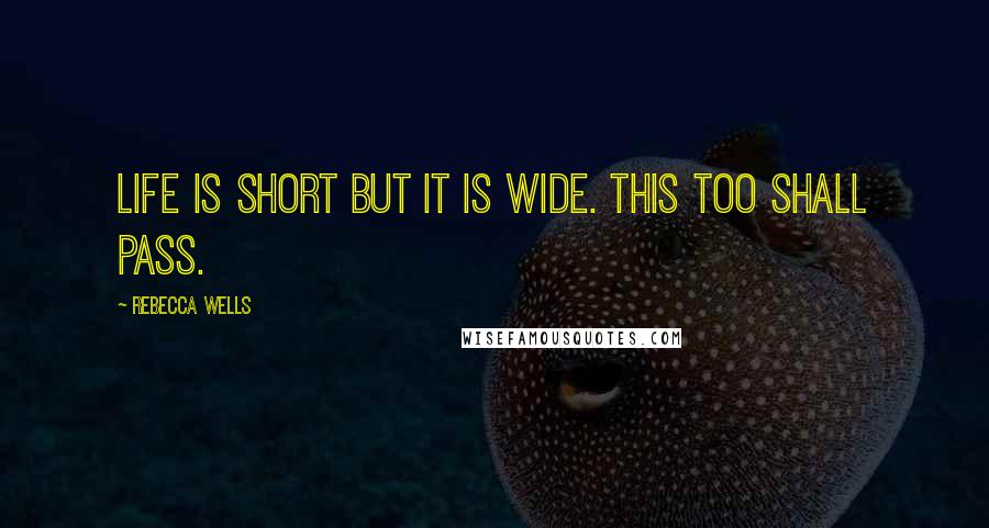 Rebecca Wells Quotes: Life is short but it is wide. this too shall pass.