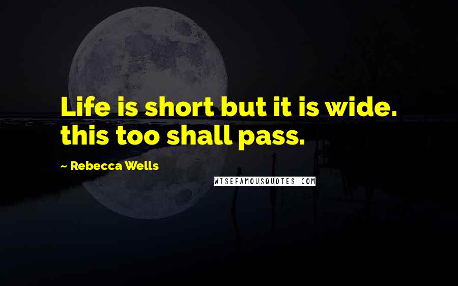 Rebecca Wells Quotes: Life is short but it is wide. this too shall pass.