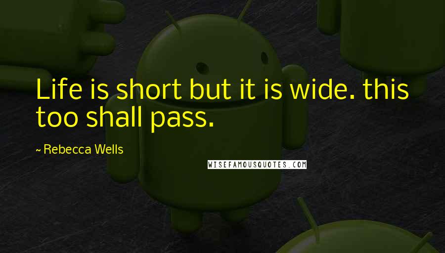 Rebecca Wells Quotes: Life is short but it is wide. this too shall pass.