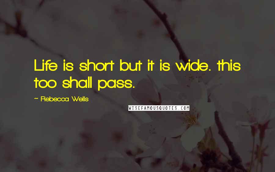 Rebecca Wells Quotes: Life is short but it is wide. this too shall pass.
