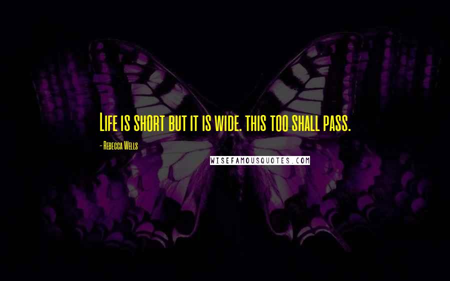 Rebecca Wells Quotes: Life is short but it is wide. this too shall pass.