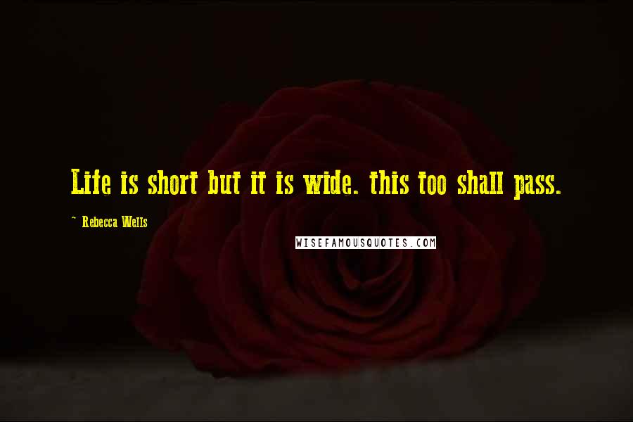 Rebecca Wells Quotes: Life is short but it is wide. this too shall pass.