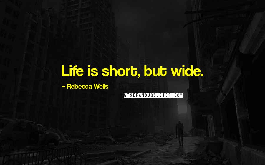 Rebecca Wells Quotes: Life is short, but wide.