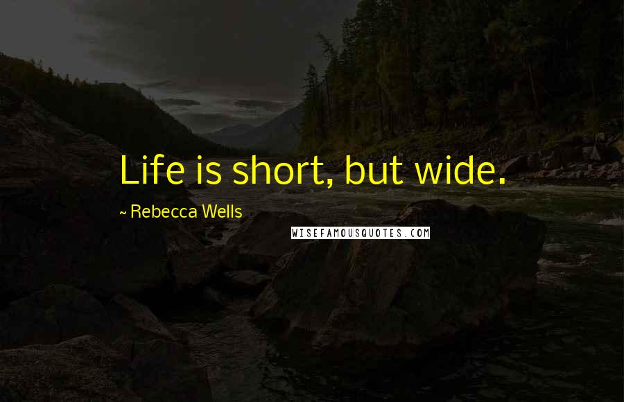 Rebecca Wells Quotes: Life is short, but wide.