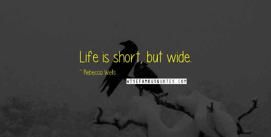 Rebecca Wells Quotes: Life is short, but wide.