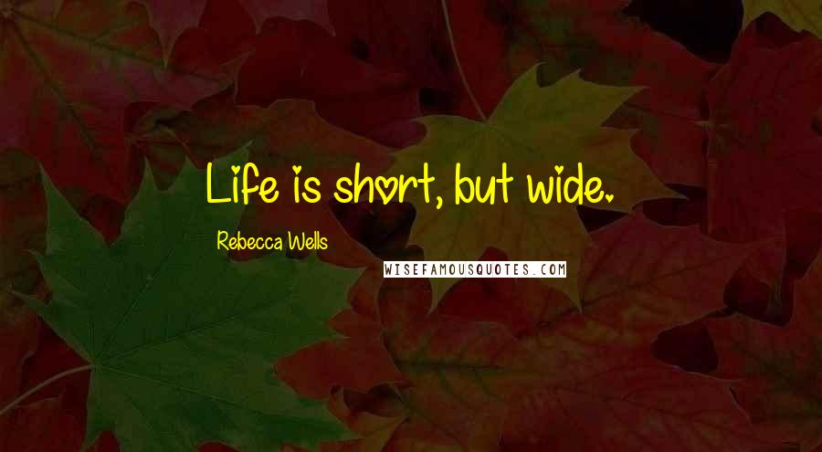 Rebecca Wells Quotes: Life is short, but wide.