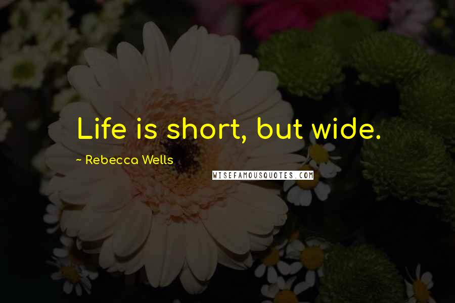 Rebecca Wells Quotes: Life is short, but wide.