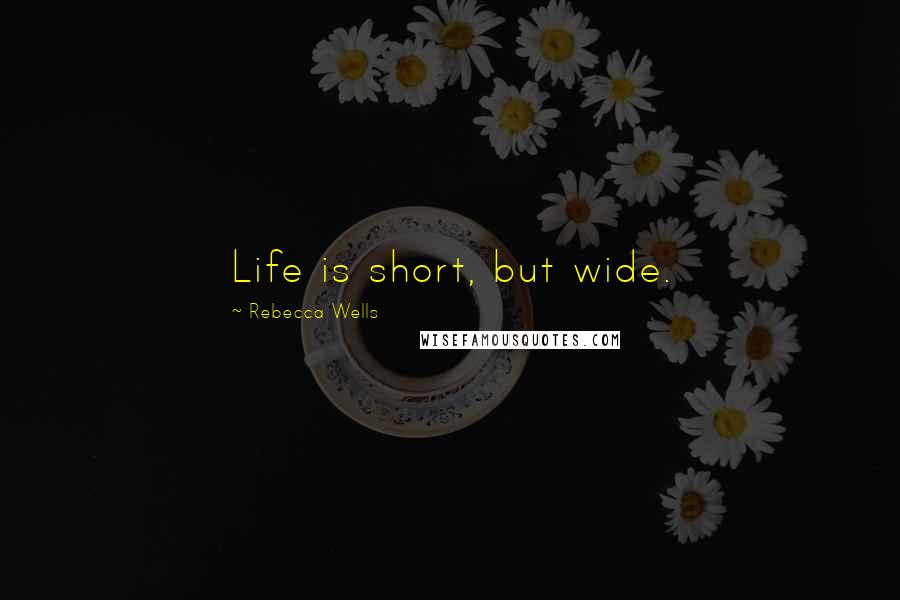 Rebecca Wells Quotes: Life is short, but wide.