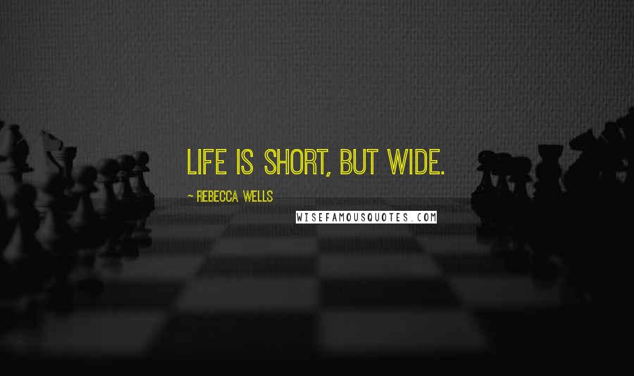 Rebecca Wells Quotes: Life is short, but wide.