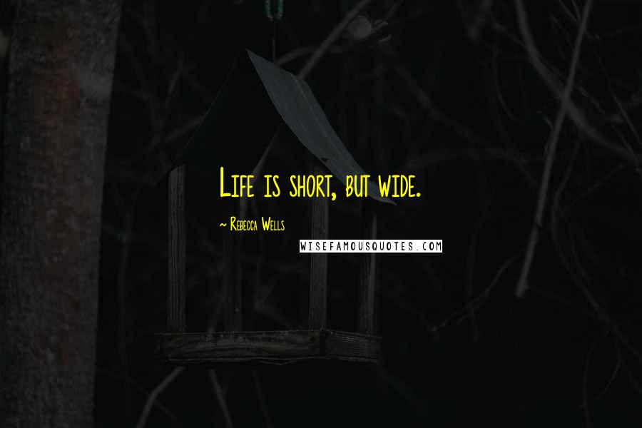 Rebecca Wells Quotes: Life is short, but wide.